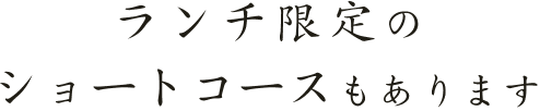 ランチ限定のショートコースもあります